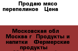 Продаю мясо перепелиное › Цена ­ 1 000 - Московская обл., Москва г. Продукты и напитки » Фермерские продукты   . Московская обл.